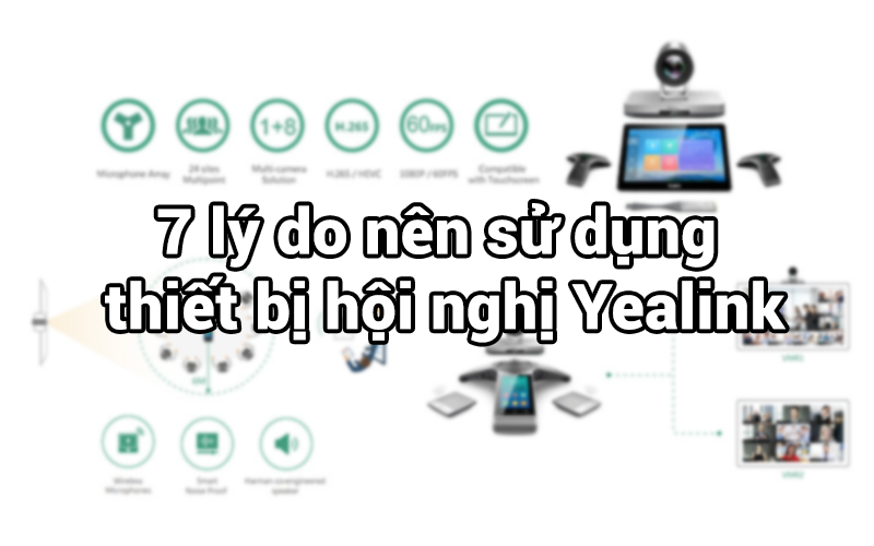 7 lý do nên sử dụng thiết bị hội nghị Yealink
