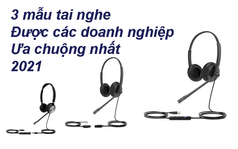 3 mẫu tai nghe được các doanh nghiệp ưa chuộng nhất 2021