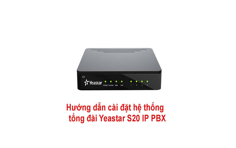 Cài đặt Yeastar S20 IP PBX hệ thống tổng đài mới đa tính năng