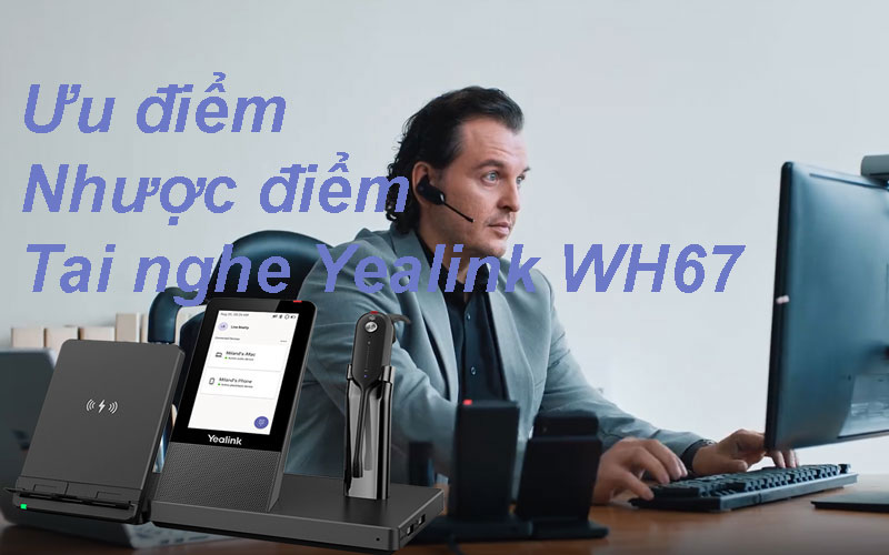 Ưu điểm và nhược điểm của tai nghe Yealink WH67