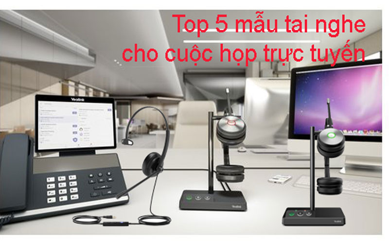 Top 5 mẫu tai nghe dành cho hội họp trực tuyến