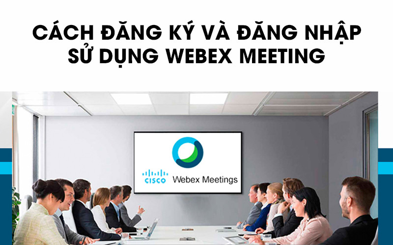 Cách đăng kí tài khoản webex miễn phí và đăng nhập sử dụng