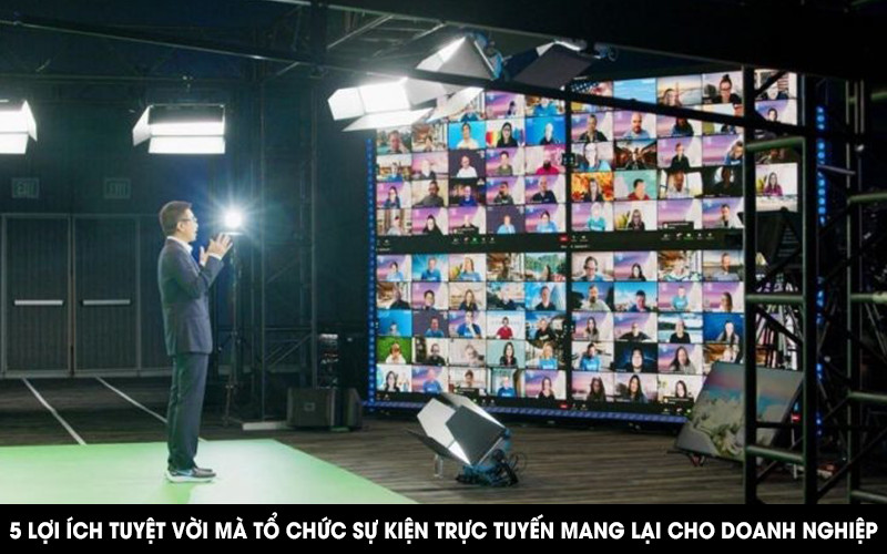 5 Lợi ích tuyệt vời mà tổ chức sự kiện trực tuyến mang lại cho doanh nghiệp