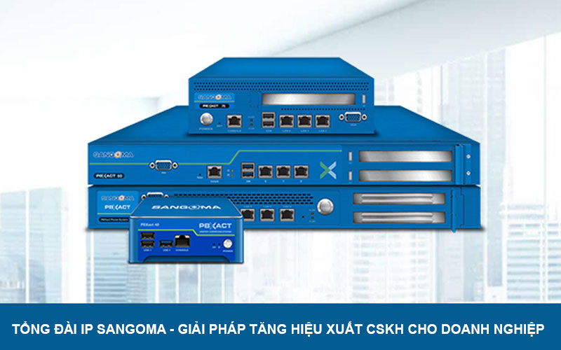 Tổng đài IP Sangoma – Giải pháp tăng hiệu suất CSKH cho doanh nghiệp