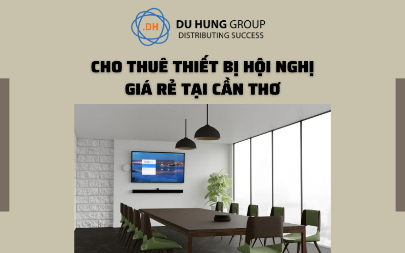 CHO THUÊ THIẾT BỊ HỘI NGHỊ TRỰC TUYẾN GIÁ RẺ TẠI CẦN THƠ