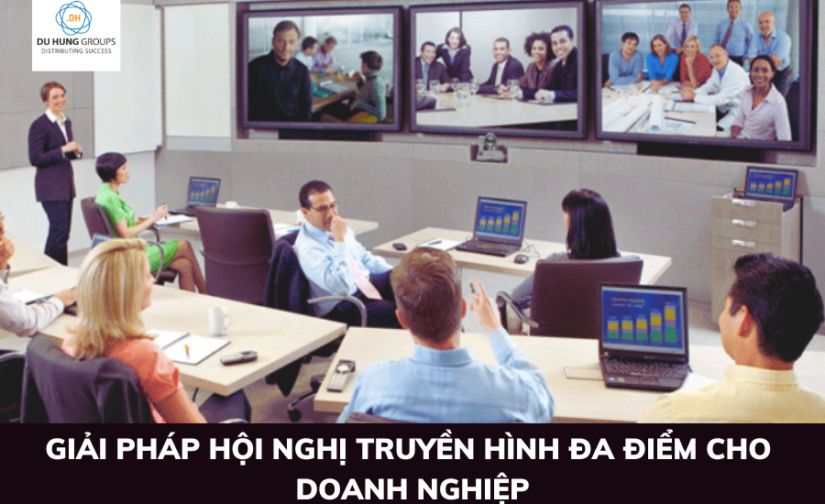 Giải pháp hội nghị truyền hình đa điểm cho doanh nghiệp