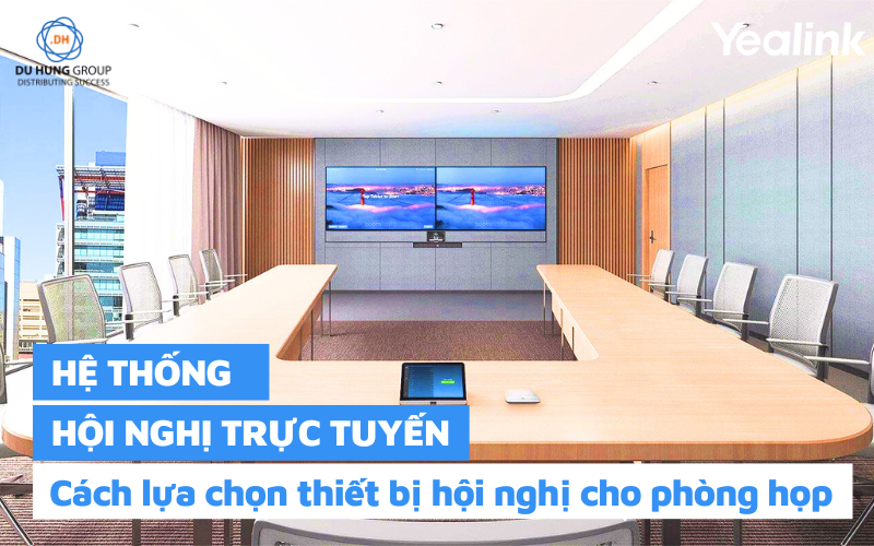 Hệ thống hội nghị trực tuyến và cách lựa chọn thiết bị hội nghị cho phòng họp