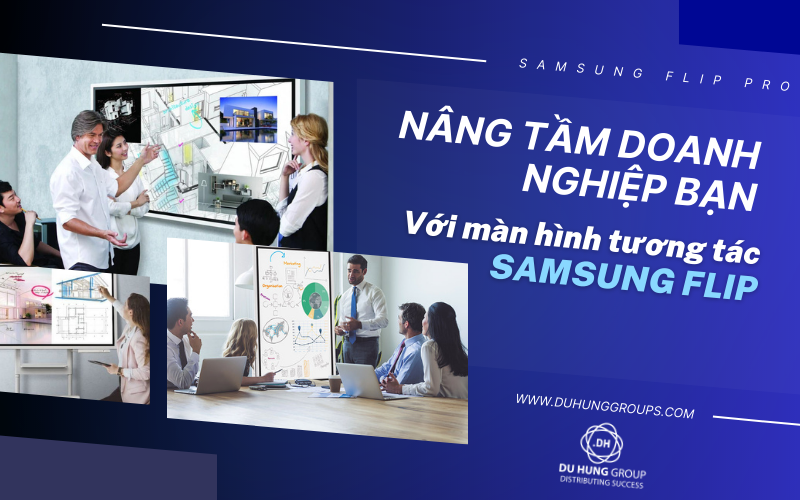 Màn hình tương tác Samsung Flip - Giải pháp nâng tầm văn phòng doanh nghiệp bạn