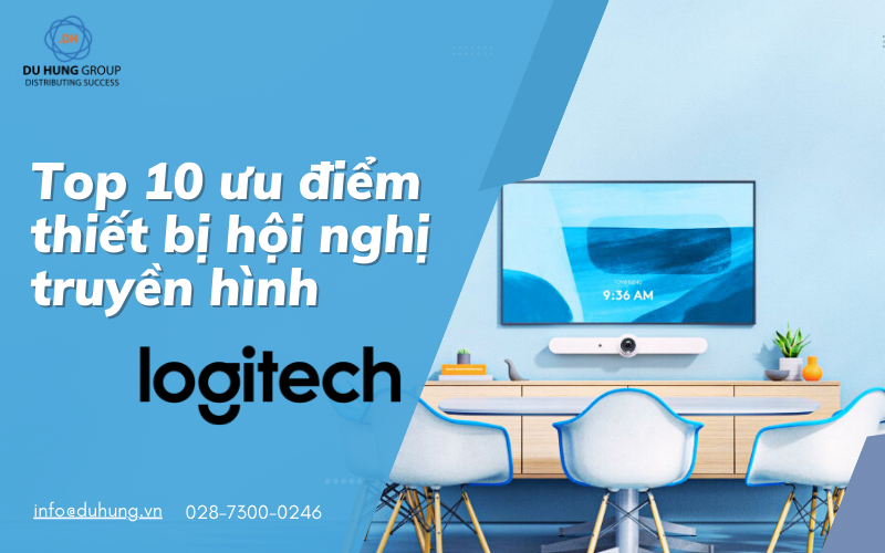 TOP 10 ƯU ĐIỂM CỦA THIẾT BỊ HỘI NGHỊ TRUYỀN HÌNH LOGITECH