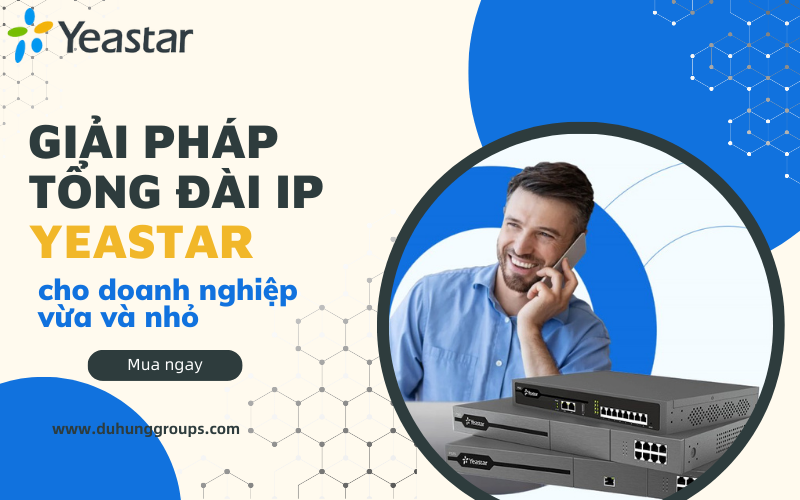 Giải pháp tổng đài IP Yeastar cho doanh nghiệp vừa và nhỏ