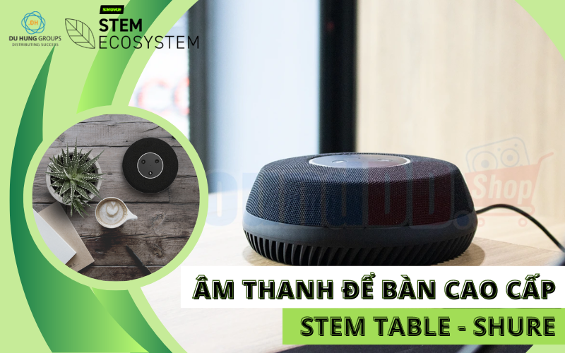 Âm thanh để bàn cao cấp Stem Table – Shure