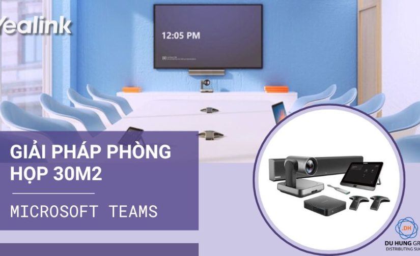 Giải pháp phòng họp 30m2 sử dụng Microsoft Teams