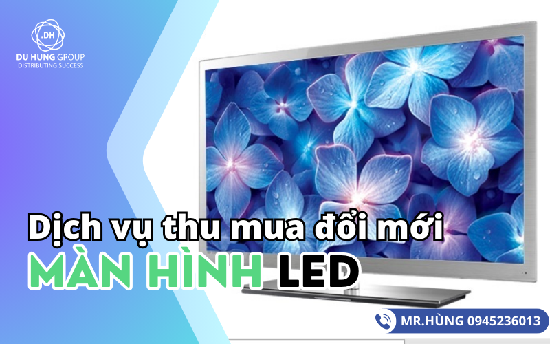 Dịch vụ thu mua đổi mới màn hình LED