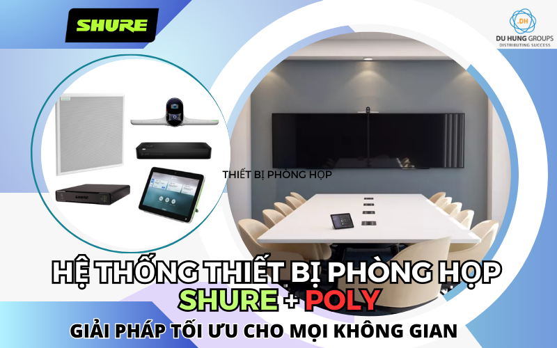 Hệ thống thiết bị phòng họp  Shure + Poly: Giải pháp tối ưu cho mọi không gian