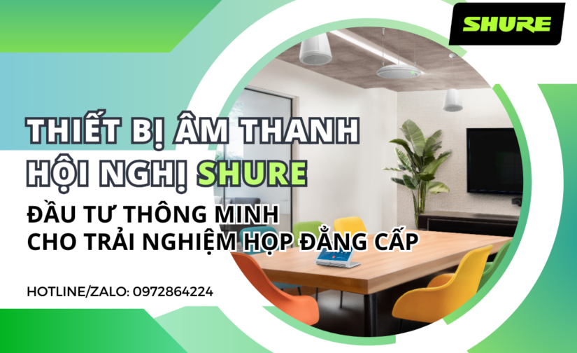 Thiết bị âm thanh hội nghị Shure – Đầu tư thông minh cho trải nghiệm họp đẳng cấp