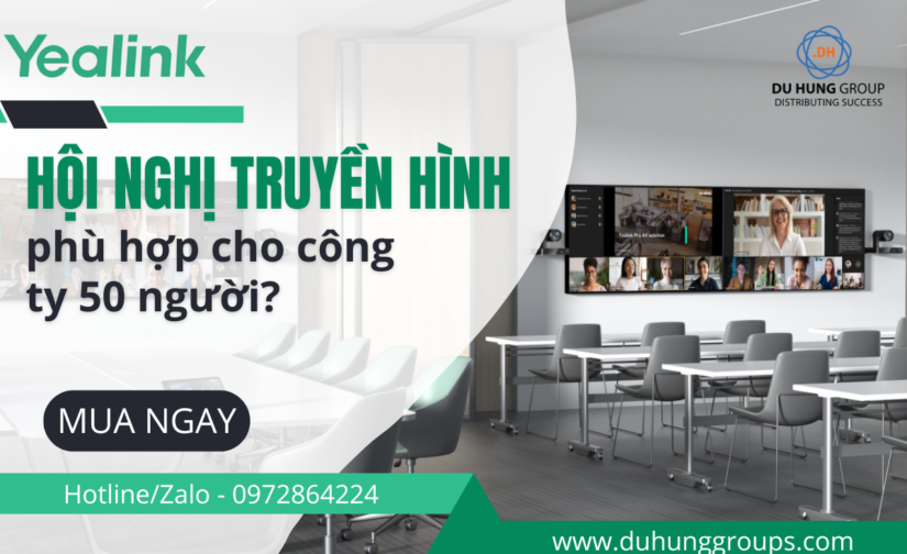 Hội nghị truyền hình phù hợp cho công ty 50 người?