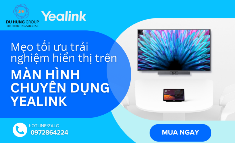 Mẹo tối ưu trải nghiệm hiển thị trên màn hình chuyên dụng Yealink